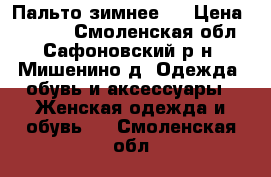 Пальто зимнее . › Цена ­ 2 500 - Смоленская обл., Сафоновский р-н, Мишенино д. Одежда, обувь и аксессуары » Женская одежда и обувь   . Смоленская обл.